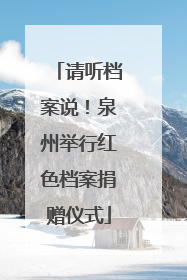请听档案说！泉州举行红色档案捐赠仪式